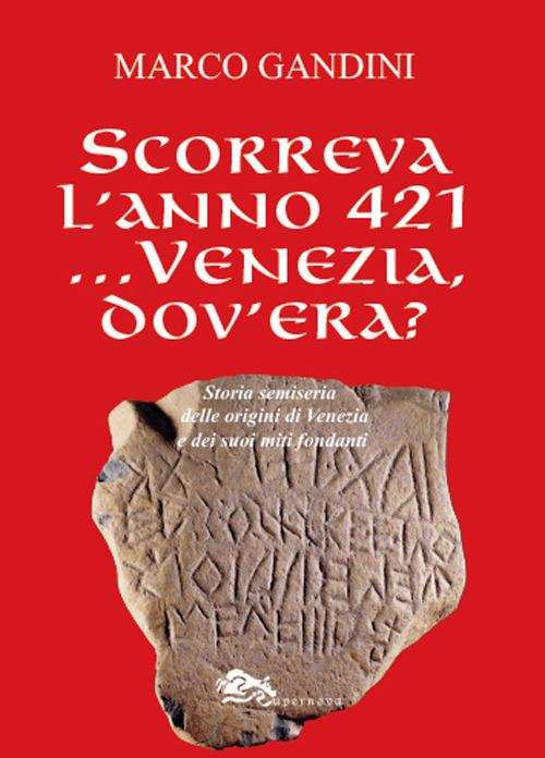 Scorreva l'anno 421... Venezia dov'era? Storia semiseria delle origini di Venezia e dei suoi miti fondanti - Marco Gandini - copertina