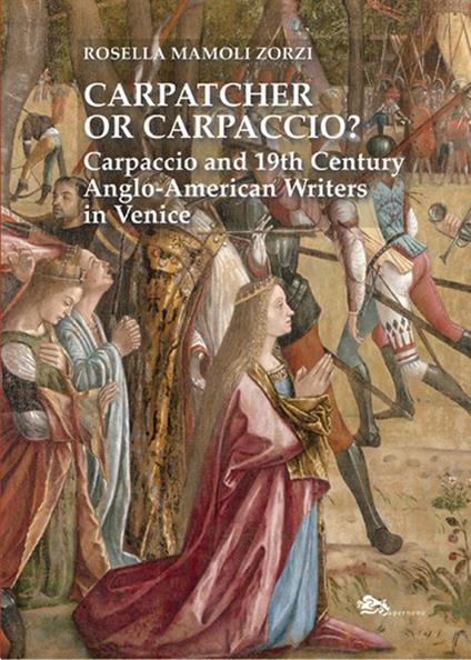 Carpatcher or Carpaccio? Carpaccio and 19th century anglo-american writers in Venice - Rosella Mamoli Zorzi - copertina