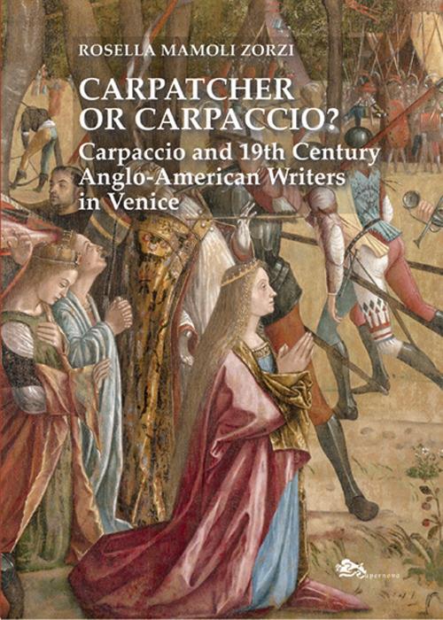 Carpatcher or Carpaccio? Carpaccio and 19th century anglo-american writers in Venice - Rosella Mamoli Zorzi - copertina