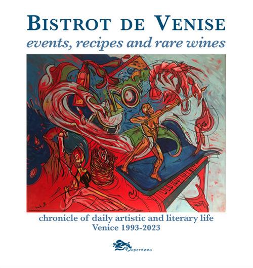 Bistrot de Venise. Events, recipes and rare wines. Chronicle of daily artistic and literary life Venice 1993-2023 - Sergio Fragiacomo - copertina