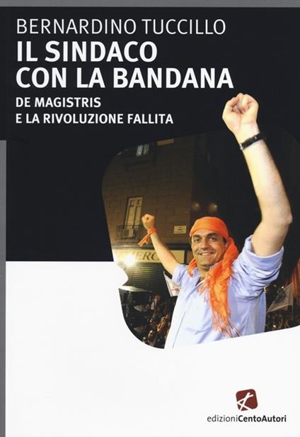 Il sindaco con la bandana. De Magistris e la rivoluzione fallita - Bernardino Tuccillo - copertina