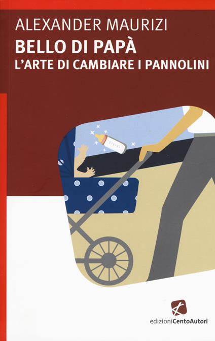 Bello di papà. L'arte di cambiare i pannolini - Alexander Maurizi - copertina