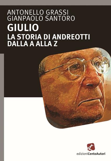 Giulio. La storia di Andreotti dalla A alla Z - Antonello Grassi,Gianpaolo Santoro - copertina