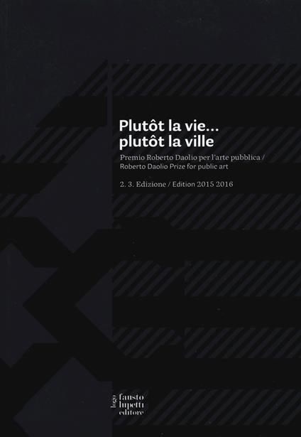 Plutôt la vie... plutôt la ville. Premio Roberto Daolio per l'arte pubblica. Ediz. italiana e inglese - copertina