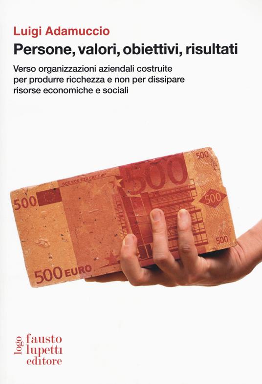 Persone, valori, obiettivi, risultati. Verso organizzazioni aziendali costruite per produrre ricchezza e non per dissipare risorse economiche e sociali - Luigi Adamuccio - copertina