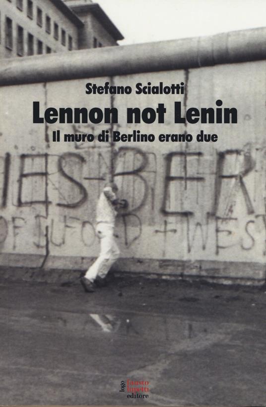 Lennon not Lenin. Il muro di Berlino erano due - Stefano Scialotti - copertina