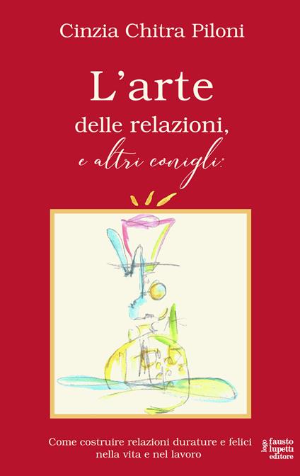 L' arte delle relazioni, e altri conigli. Come costruire relazioni durature e felici nella vita e nel lavoro - Cinzia Chitra Piloni - copertina