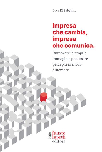 Impresa che cambia, impresa che comunica. Rinnovare la propria immagine, per essere percepiti in modo differente - Luca Di Sabatino - copertina