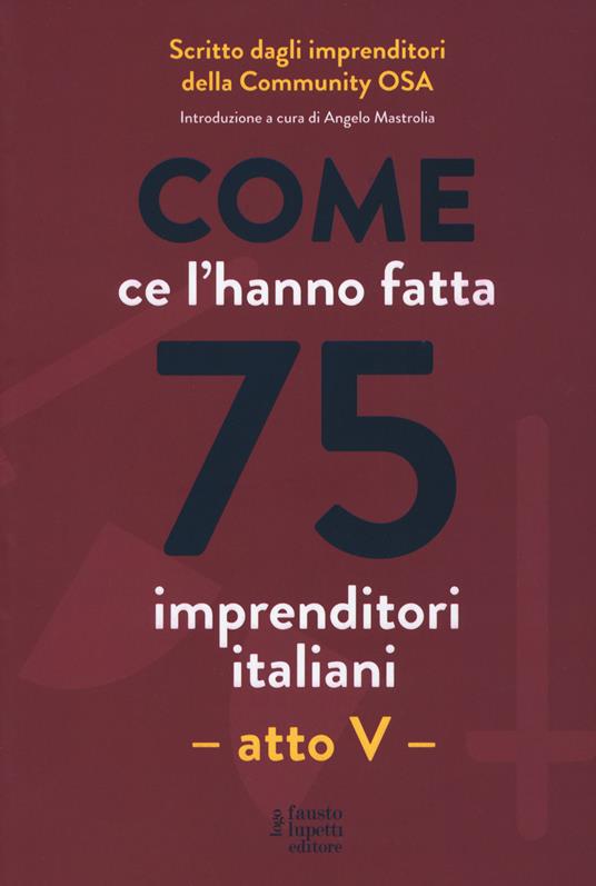 Come ce l'hanno fatta 75 imprenditori italiani. Atto V - copertina