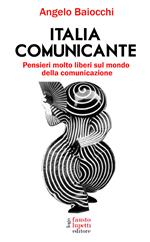 Italia comunicante. Pensieri molto liberi sul mondo della comunicazione