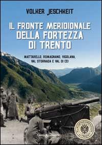 Il fronte meridionale della fortezza di Trento. Mattarello, Romagnano, Vigolana, Val Stornada e Val di Cei - Volker Jeschkeit - copertina