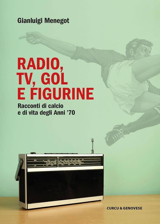Radio, tv, gol e figurine. Racconti di calcio e di vita degli anni '70 - Gianluigi Menegot - copertina