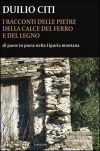 I racconti delle pietre, della calce, del ferro e del legno. Di paese in paese nella Liguria montana - Duilio Citi - copertina