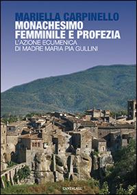 Monachesimo femminile e profezia. L'azione ecumenica di madre Maria Pia Gullini - Mariella Carpinello - copertina