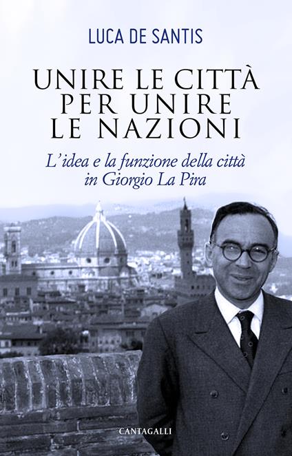Unire le città per unire le nazioni. L'idea e la funzione delle città in Giorgio La Pira - Luca De Santis - copertina
