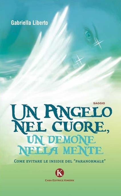 Un angelo nel cuore, un demone nella mente. Come evitare le insidie del «paranormale» - Gabriella Liberto - copertina