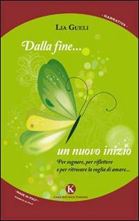 Dalla fine... un nuovo inizio. Per sognare, per riflettere e per ritrovare la voglia di amare... - Lia Gueli - copertina