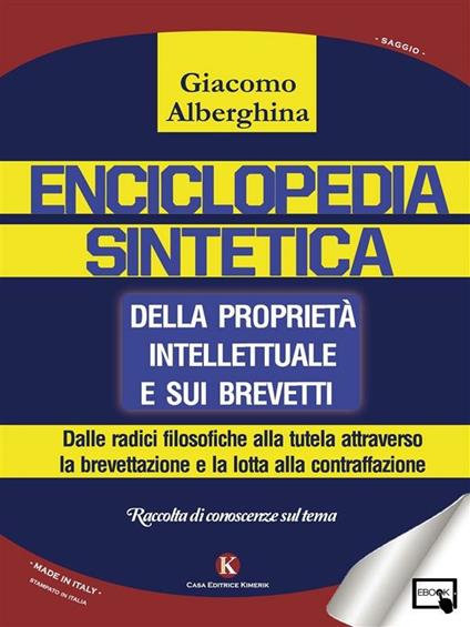 Enciclopedia sintetica della proprietà intellettuale e sui brevetti Dalle radici filosofiche alla tutela attraverso la brevettazione e la lotta alla contraffazione - Giacomo Alberghina - ebook