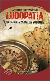 Ludopatia. La debolezza della volontà - Andrea Costantino - copertina