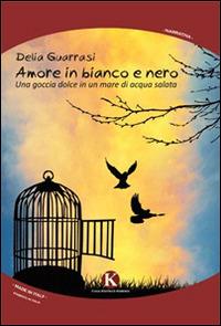 Amore in bianco e nero. Una goccia dolce in un mare di acqua salata - Delia Guarrasi - copertina