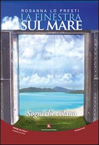 La finestra sul mare. Sogni che volano - Rosanna Lo Presti - copertina