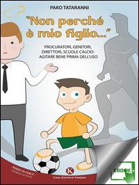 «Non perché è mio figlio...». Procuratori, genitori, direttori, scuole calcio. Agitare bene prima dell'uso - Pasquale Tataranni - ebook