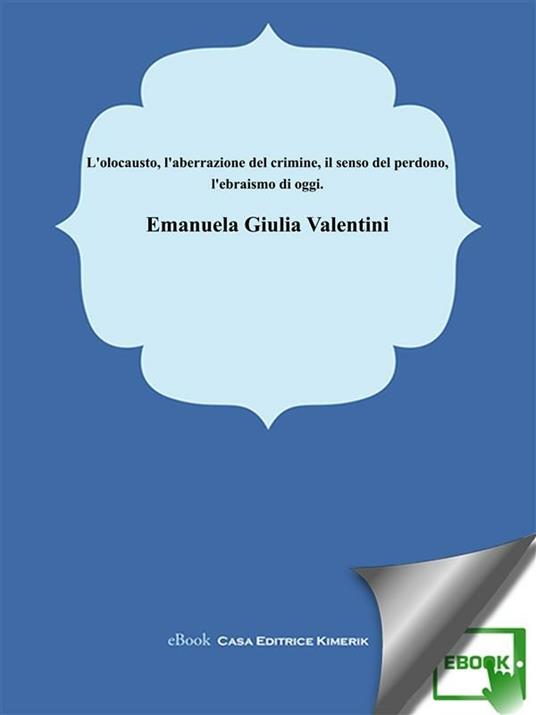 L' olocausto l'aberrazione del crimine, il senso del perdono, l'ebraismo oggi - Emanuela Giulia Valentini - ebook