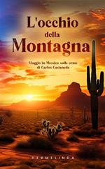 L' occhio della montagna. Viaggio in Messico sulle orme di Carlos Castaneda