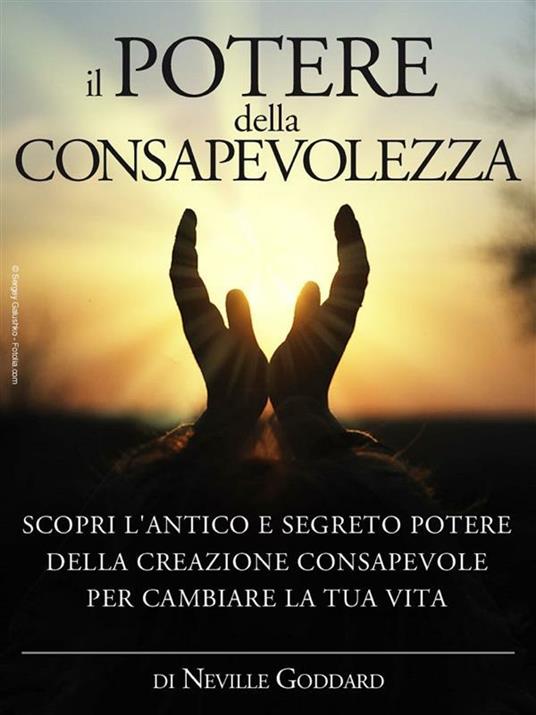 Il potere della consapevolezza. Scopri l'antico e segreto potere della creazione consapevole per cambiare la tua vita - Neville Goddard - ebook