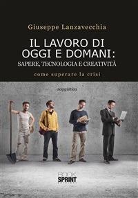 Il lavoro di oggi e domani. Sapere, tecnologia e creatività - Giuseppe Lanzavecchia - ebook