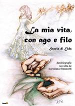La mia vita con ago e filo. Storia di Elda. Autobiografia raccolta da Loredana Simonetti