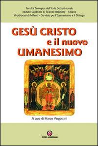 Gesù Cristo e il nuovo umanesimo. L'umanesimo cristiano di fronte alle nuove sfide del mondo contemporaneo - Marco Vergottini - copertina