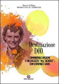 Destinazione Dio. Camminando insieme a un ragazzo «del Signore»: san Domenico Savio - copertina