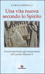 Una vita nuova secondo lo spirito. Esercizi spirituali sugli insegnamenti del Concilio Vaticano II