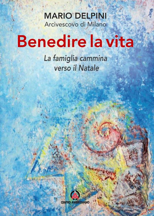 Benedire la vita. La famiglia cammina verso il Natale. Lettera per la benedizione delle famiglie - Mario Delpini - copertina