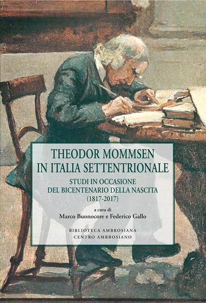 Theodor Mommsen in Italia Settentrionale. Studi in occasione del bicentenario della nascita (1817-2017) - Marco Buonocore,Federico Gallo - copertina