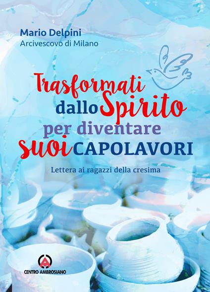 Trasformati dallo Spirito per diventare suoi capolavori. Lettera ai ragazzi della cresima - Mario Delpini - copertina