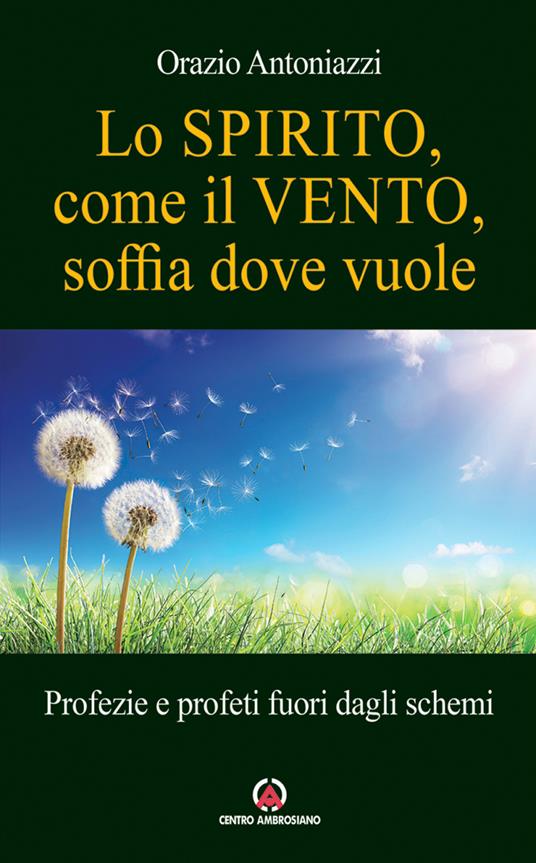 Lo spirito, come il vento, soffia dove vuole. Profezie e profeti fuori dagli schemi - Orazio Antoniazzi - copertina