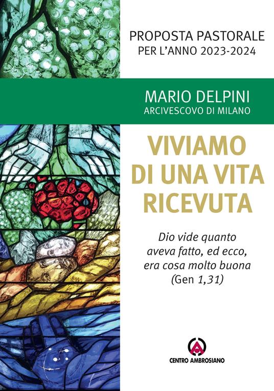 Proposta pastorale 2023-2024. Per un esercizio di discernimento delle priorità. Viviamo di una vita ricevuta. «Dio vide quanto aveva fatto, ed ecco, era cosa molto buona» (Gen 1,31) - Mario Delpini - copertina