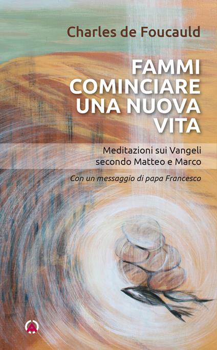 Fammi cominciare una vita nuova. Meditazioni sui Vangeli secondo Matteo e Marco - Charles de Foucauld - copertina