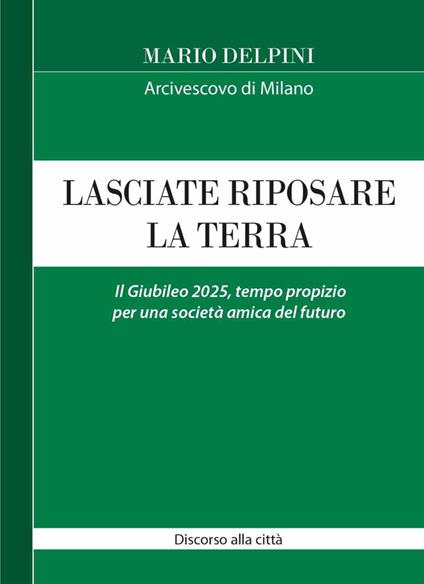 Lasciate riposare la terra. Il Giubileo 2025, tempo propizio per una società amica del futuro. Discorso alla città - Mario Delpini - copertina