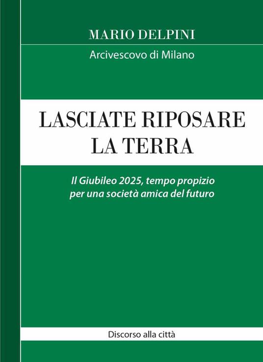 Lasciate riposare la terra. Il Giubileo 2025, tempo propizio per una società amica del futuro. Discorso alla città - Mario Delpini - copertina