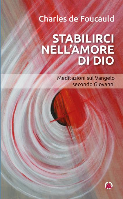 Stabilirci nell'amore di Dio. Meditazioni sul Vangelo secondo Giovanni - Charles de Foucauld - copertina