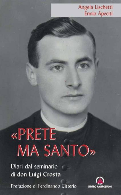 «Prete ma santo». Diario dal seminario di don Luigi Crosta - Angela Lischetti,Ennio Apeciti - copertina
