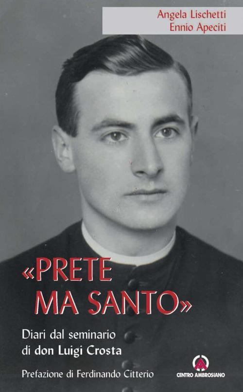 «Prete ma santo». Diario dal seminario di don Luigi Crosta - Angela Lischetti,Ennio Apeciti - copertina