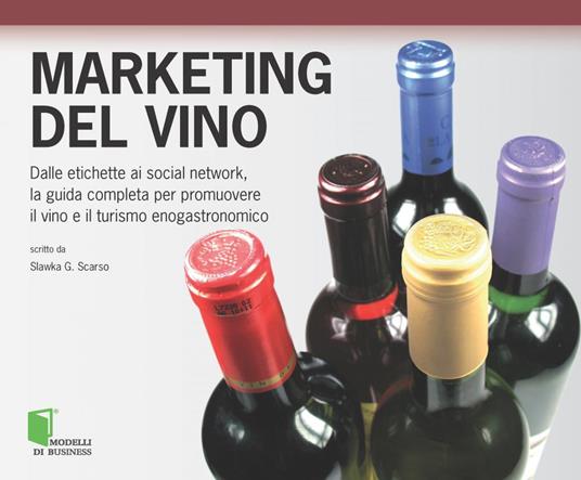 Marketing del vino. Dalle etichette ai social network, la guida completa per promuovere il vino e il turismo enogastronomico - Slawka G. Scarso - ebook