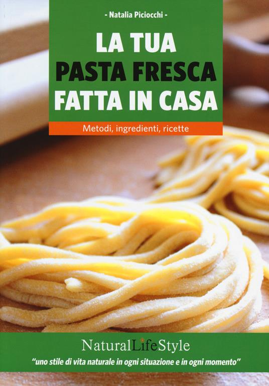 La tua pasta fresca fatta in casa. Metodi, ingredienti, ricette - Natalia Piciocchi - copertina
