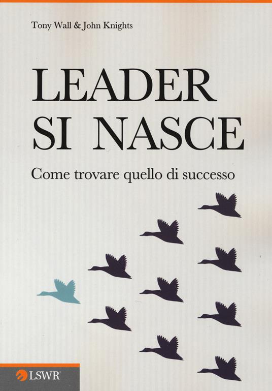 Leader si nasce. Come trovare quello di successo - Tony Wall,John Knights - copertina