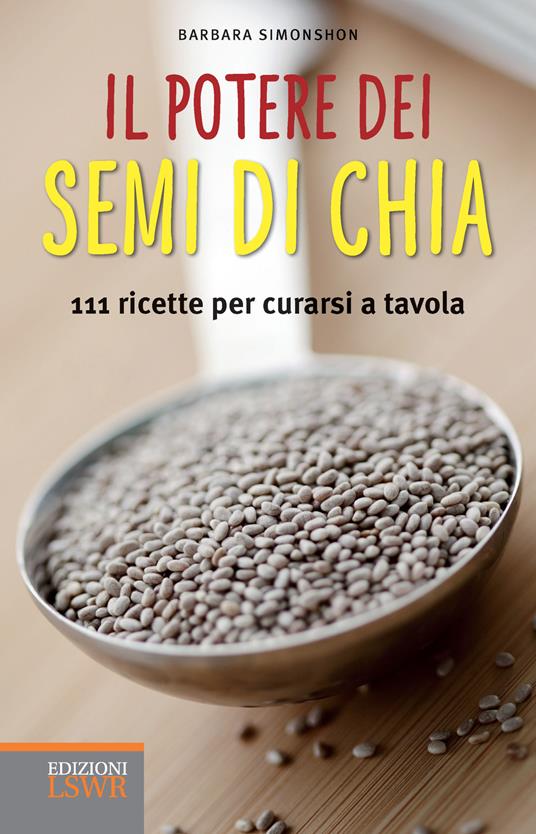 Il potere dei semi di chia. 111 ricette per curarsi a tavola - Barbara Simonsohn - copertina