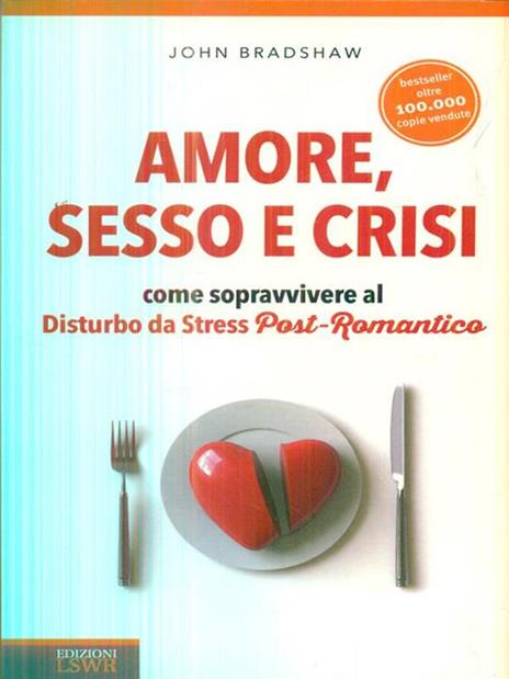 Amore, sesso e crisi. Come sopravvivere al disturbo da stress post-romantico - John Bradshaw - 2